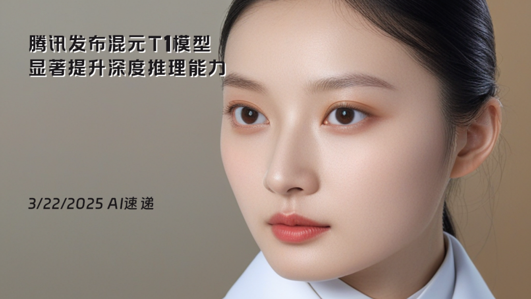3/22/2025 AI速遞 | 騰訊發(fā)布混元T1模型，顯著提升深度推理能力