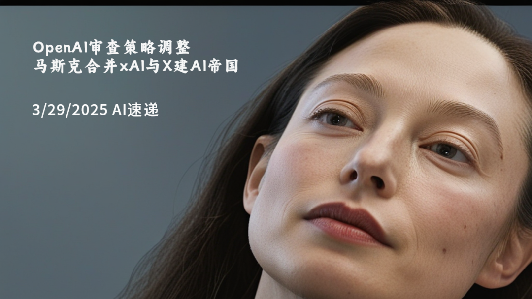3/29/2025 AI速遞 | OpenAI審查策略調(diào)整，馬斯克合并xAI與X建AI帝國(guó)